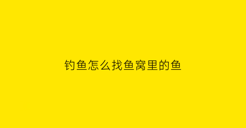 钓鱼怎么找鱼窝里的鱼(钓鱼如何找窝)