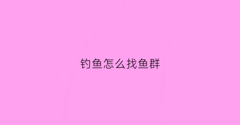 钓鱼怎么找鱼群(怎么找钓友群)