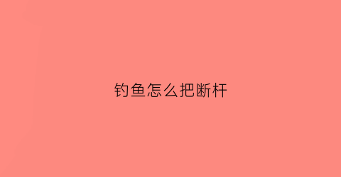 钓鱼怎么把断杆