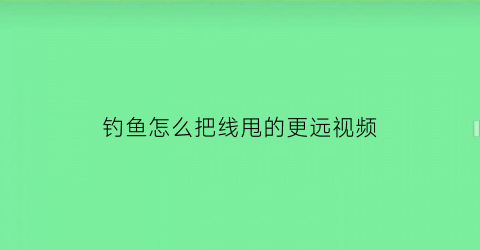 钓鱼怎么把线甩的更远视频