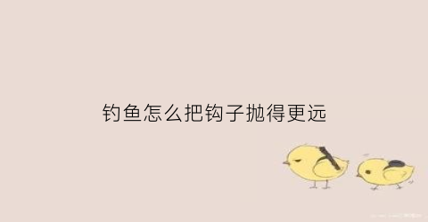 钓鱼怎么把钩子抛得更远(钓鱼怎么把钩子抛得更远一点)