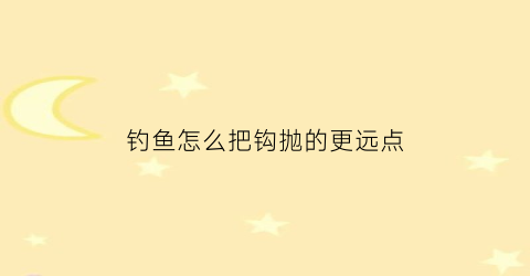 “钓鱼怎么把钩抛的更远点(怎样挷钓鱼钩)