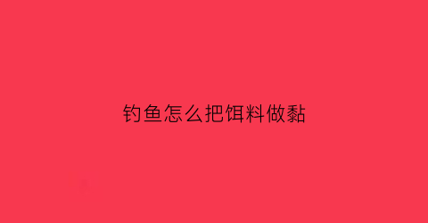 “钓鱼怎么把饵料做黏(怎么让饵料更粘)