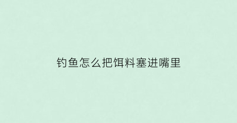 钓鱼怎么把饵料塞进嘴里