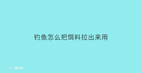 钓鱼怎么把饵料拉出来用