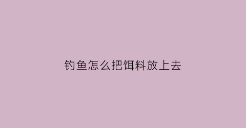 钓鱼怎么把饵料放上去