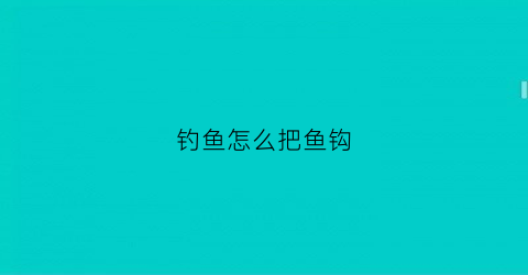 “钓鱼怎么把鱼钩(钓鱼怎么把鱼钩放出去)