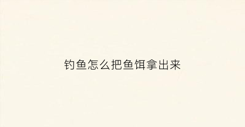 钓鱼怎么把鱼饵拿出来(怎样把鱼饵开得很黏)