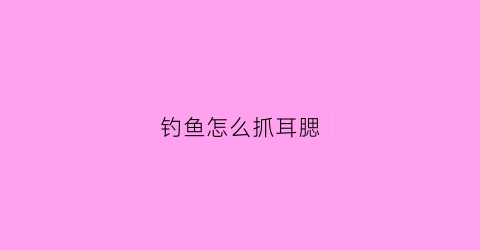 钓鱼怎么抓耳腮(钓鱼鱼耳怎么挂)