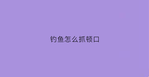 钓鱼怎么抓顿口