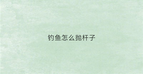 钓鱼怎么抛杆子(钓鱼怎么抛竿视频教程)