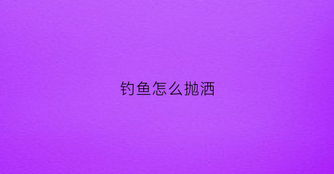 钓鱼怎么抛洒(如何抛鱼钩)
