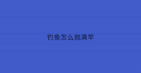 钓鱼怎么抛满竿