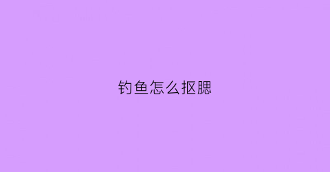 钓鱼怎么抠腮(挖鱼腮技巧)