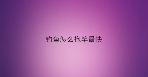 钓鱼怎么抱竿最快