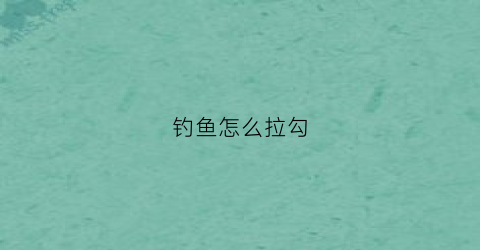 钓鱼怎么拉勾(钓鱼拉勾技术)