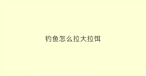 钓鱼怎么拉大拉饵(怎样拉饵拉的大)