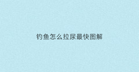 钓鱼怎么拉尿最快图解(钓鱼怎么拉尿最快图解大全)