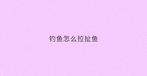 钓鱼怎么拉扯鱼(钓鱼怎么拉饵才能使饵不易掉)
