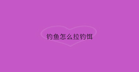 钓鱼怎么拉钓饵(钓鱼怎么拉饵视频教程)
