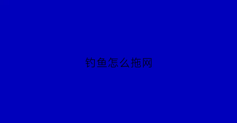 “钓鱼怎么拖网(渔具拖网)