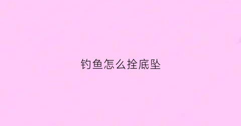 钓鱼怎么拴底坠(如何拴鱼钓)