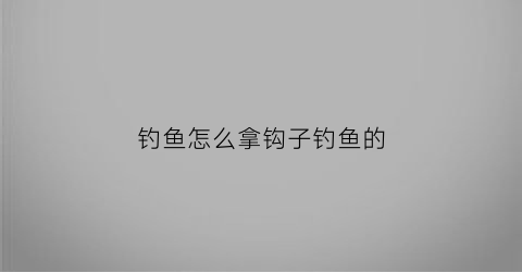 钓鱼怎么拿钩子钓鱼的