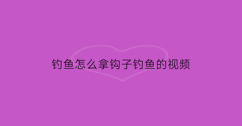 钓鱼怎么拿钩子钓鱼的视频(鱼钓钩入手里怎样拿出)