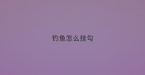 “钓鱼怎么挂勾(如何挂钓钩)