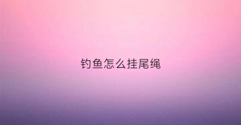 钓鱼怎么挂尾绳