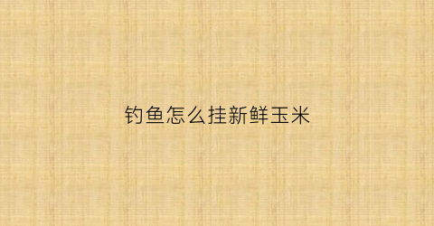 钓鱼怎么挂新鲜玉米