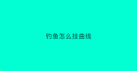 钓鱼怎么挂曲线(钓鱼怎么挂线视频)