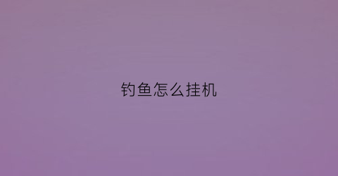 钓鱼怎么挂机(黑色沙漠钓鱼怎么挂机)