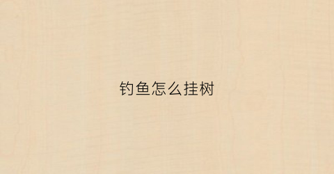 钓鱼怎么挂树(钓鱼怎样挂)