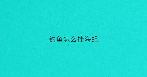 钓鱼怎么挂海蛆(海虫子怎么挂钩)
