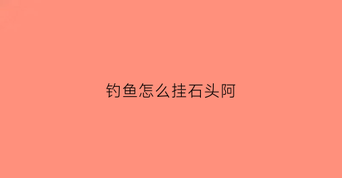钓鱼怎么挂石头阿(如何挂钓饵)