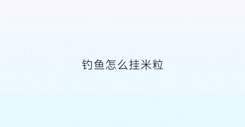 “钓鱼怎么挂米粒(鱼钩怎么挂米)