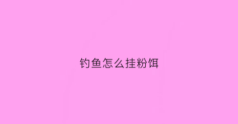 钓鱼怎么挂粉饵(粉状鱼饵怎么挂钩视频)