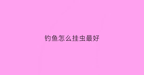 钓鱼怎么挂虫最好(钓鱼挂蛆的方法)