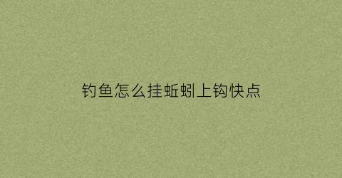 钓鱼怎么挂蚯蚓上钩快点(野钓怎样挂蚯蚓)
