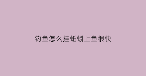 钓鱼怎么挂蚯蚓上鱼很快(怎么挂蚯蚓上钩率高)