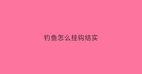 钓鱼怎么挂钩结实(如何挂钓钩)