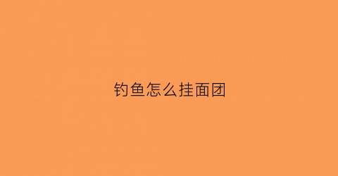 钓鱼怎么挂面团(钓鱼如何挂面饵)
