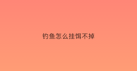 钓鱼怎么挂饵不掉(钓鱼怎么挂饵不掉线)