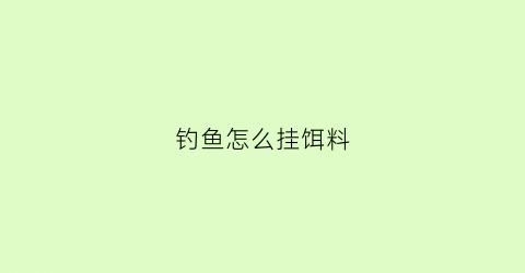 “钓鱼怎么挂饵料(钓鱼怎么挂饵料视频教程)