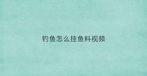 “钓鱼怎么挂鱼料视频(钓鱼怎么挂饵料视频教程)