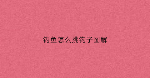 钓鱼怎么挑钩子图解(钓鱼怎么选钩子)