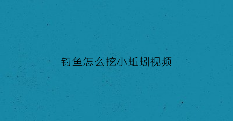 钓鱼怎么挖小蚯蚓视频(挖蚯蚓钓鱼的乐趣)