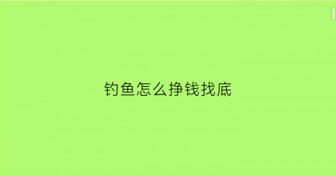 钓鱼怎么挣钱找底(钓鱼怎么盈利)