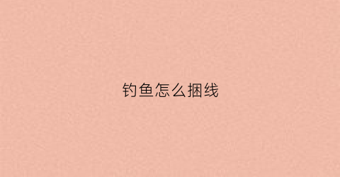 钓鱼怎么捆线